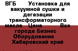 ВГБ-1000 Установка для вакуумной сушки и дегазации трансформаторного масла › Цена ­ 111 - Все города Бизнес » Оборудование   . Хабаровский край